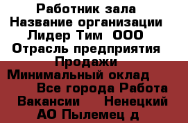 Работник зала › Название организации ­ Лидер Тим, ООО › Отрасль предприятия ­ Продажи › Минимальный оклад ­ 25 000 - Все города Работа » Вакансии   . Ненецкий АО,Пылемец д.